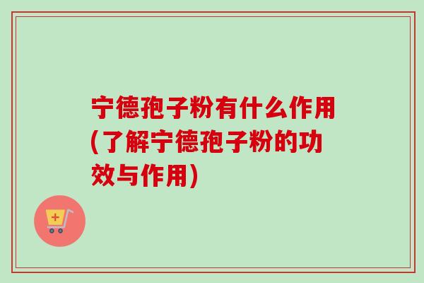 宁德孢子粉有什么作用(了解宁德孢子粉的功效与作用)-第1张图片-卓越灵芝孢子粉 宁德孢子粉有什么作用(了解宁德孢子粉的功效与作用)-第1张图片-卓越灵芝孢子粉