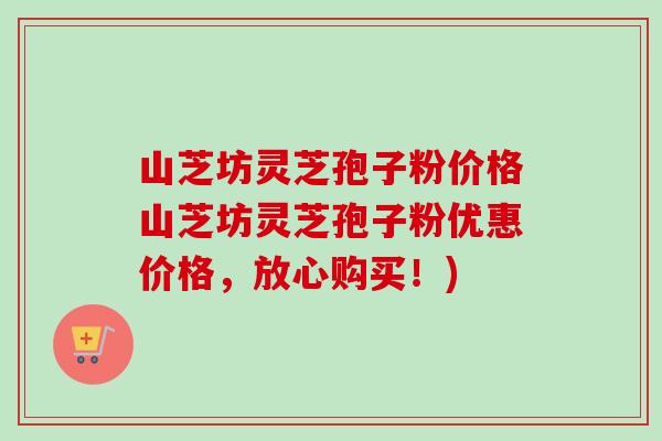 山芝坊灵芝孢子粉价格山芝坊灵芝孢子粉优惠价格,放心购买!)-第1张图片-卓越灵芝孢子粉 山芝坊灵芝孢子粉价格山芝坊灵芝孢子粉优惠价格,放心购买!)-第1张图片-卓越灵芝孢子粉