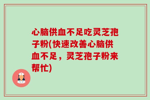 心脑供血不足吃灵芝孢子粉(快速改善心脑供血不足，灵芝孢子粉来帮忙)-第1张图片-卓越灵芝孢子粉
