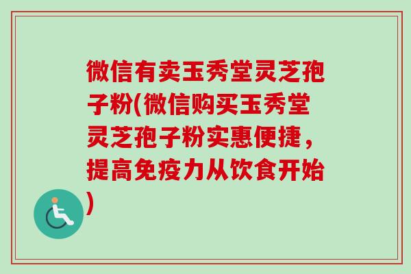 微信有卖玉秀堂灵芝孢子粉(微信购买玉秀堂灵芝孢子粉实惠便捷,提高免疫力从饮食开始)-第1张图片-卓越灵芝孢子粉 微信有卖玉秀堂灵芝孢子粉(微信购买玉秀堂灵芝孢子粉实惠便捷,提高免疫力从饮食开始)-第1张图片-卓越灵芝孢子粉