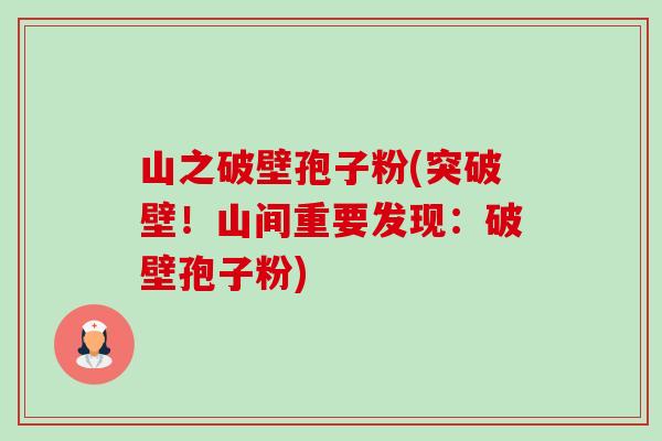 山之破壁孢子粉(突破壁!山间重要发现:破壁孢子粉)-第1张图片-卓越灵芝孢子粉 山之破壁孢子粉(突破壁!山间重要发现:破壁孢子粉)-第1张图片-卓越灵芝孢子粉