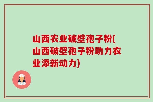 山西农业破壁孢子粉(山西破壁孢子粉助力农业添新动力)-第1张图片-卓越灵芝孢子粉