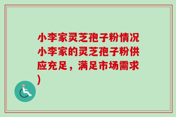 小李家灵芝孢子粉情况小李家的灵芝孢子粉供应充足,满足市场需求)-第1张图片-卓越灵芝孢子粉 小李家灵芝孢子粉情况小李家的灵芝孢子粉供应充足,满足市场需求)-第1张图片-卓越灵芝孢子粉