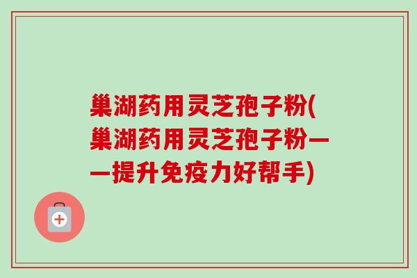 巢湖药用灵芝孢子粉(巢湖药用灵芝孢子粉——提升免疫力好帮手)-第1张图片-卓越灵芝孢子粉 巢湖药用灵芝孢子粉(巢湖药用灵芝孢子粉——提升免疫力好帮手)-第1张图片-卓越灵芝孢子粉