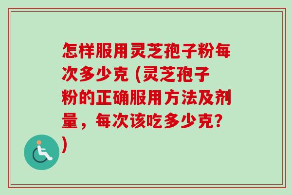 怎样服用灵芝孢子粉每次多少克 (灵芝孢子粉的正确服用方法及剂量,每次该吃多少克?)-第1张图片-卓越灵芝孢子粉 怎样服用灵芝孢子粉每次多少克 (灵芝孢子粉的正确服用方法及剂量,每次该吃多少克?)-第1张图片-卓越灵芝孢子粉