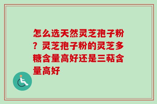 怎么选天然灵芝孢子粉?灵芝孢子粉的灵芝多糖含量高好还是三萜含量高好-第1张图片-卓越灵芝孢子粉 怎么选天然灵芝孢子粉?灵芝孢子粉的灵芝多糖含量高好还是三萜含量高好-第1张图片-卓越灵芝孢子粉