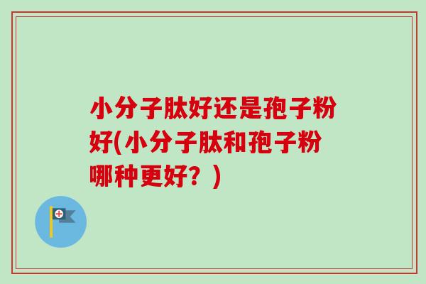 小分子肽好还是孢子粉好(小分子肽和孢子粉哪种更好？)-第1张图片-卓越灵芝孢子粉