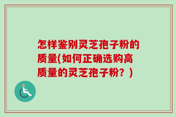 怎样鉴别灵芝孢子粉的质量(如何正确选购高质量的灵芝孢子粉?)-第1张图片-卓越灵芝孢子粉 怎样鉴别灵芝孢子粉的质量(如何正确选购高质量的灵芝孢子粉?)-第1张图片-卓越灵芝孢子粉
