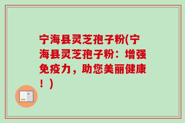 宁海县灵芝孢子粉(宁海县灵芝孢子粉:增强免疫力,助您美丽健康!)-第1张图片-卓越灵芝孢子粉 宁海县灵芝孢子粉(宁海县灵芝孢子粉:增强免疫力,助您美丽健康!)-第1张图片-卓越灵芝孢子粉