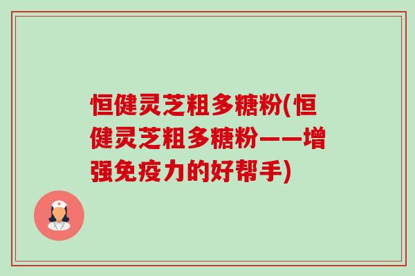 恒健灵芝粗多糖粉(恒健灵芝粗多糖粉——增强免疫力的好帮手)-第1张图片-卓越灵芝孢子粉
