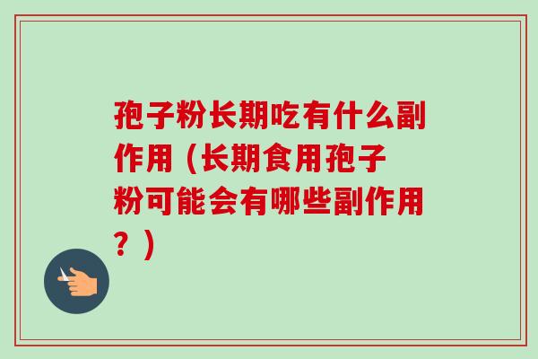 孢子粉长期吃有什么副作用 (长期食用孢子粉可能会有哪些副作用？)-第1张图片-卓越灵芝孢子粉