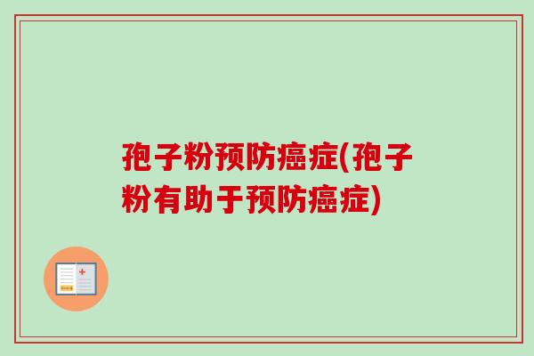 孢子粉预防癌症(孢子粉有助于预防癌症)-第1张图片-卓越灵芝孢子粉 孢子粉预防癌症(孢子粉有助于预防癌症)-第1张图片-卓越灵芝孢子粉