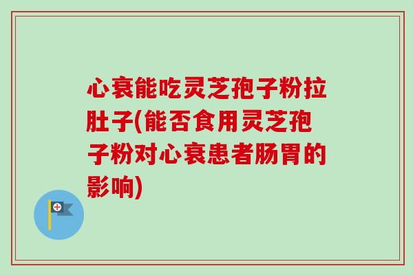 心衰能吃灵芝孢子粉拉肚子(能否食用灵芝孢子粉对心衰患者肠胃的影响)-第1张图片-卓越灵芝孢子粉 心衰能吃灵芝孢子粉拉肚子(能否食用灵芝孢子粉对心衰患者肠胃的影响)-第1张图片-卓越灵芝孢子粉