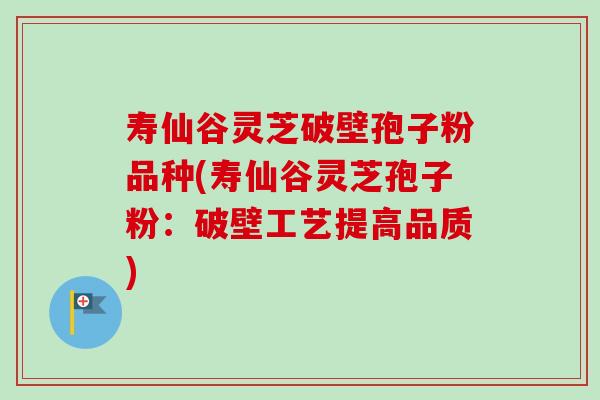 寿仙谷灵芝破壁孢子粉品种(寿仙谷灵芝孢子粉：破壁工艺提高品质)-第1张图片-卓越灵芝孢子粉