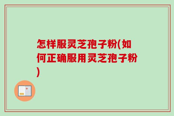 怎样服灵芝孢子粉(如何正确服用灵芝孢子粉)-第1张图片-卓越灵芝孢子粉
