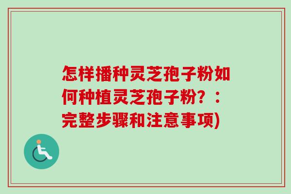 怎样播种灵芝孢子粉如何种植灵芝孢子粉?:完整步骤和注意事项)-第1张图片-卓越灵芝孢子粉 怎样播种灵芝孢子粉如何种植灵芝孢子粉?:完整步骤和注意事项)-第1张图片-卓越灵芝孢子粉