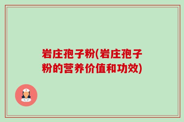 岩庄孢子粉(岩庄孢子粉的营养价值和功效)-第1张图片-卓越灵芝孢子粉
