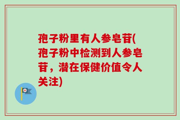 孢子粉里有人参皂苷(孢子粉中检测到人参皂苷,潜在保健价值令人关注)-第1张图片-卓越灵芝孢子粉 孢子粉里有人参皂苷(孢子粉中检测到人参皂苷,潜在保健价值令人关注)-第1张图片-卓越灵芝孢子粉