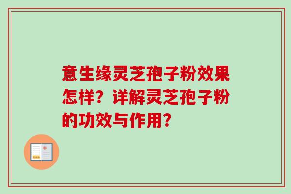 意生缘灵芝孢子粉效果怎样?详解灵芝孢子粉的功效与作用?-第1张图片-卓越灵芝孢子粉 意生缘灵芝孢子粉效果怎样?详解灵芝孢子粉的功效与作用?-第1张图片-卓越灵芝孢子粉