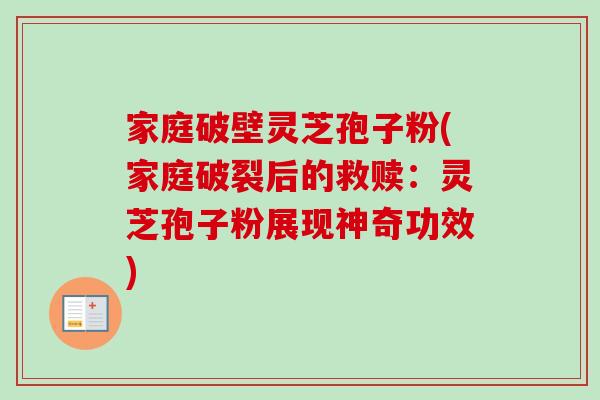 家庭破壁灵芝孢子粉(家庭破裂后的救赎：灵芝孢子粉展现神奇功效)-第1张图片-卓越灵芝孢子粉