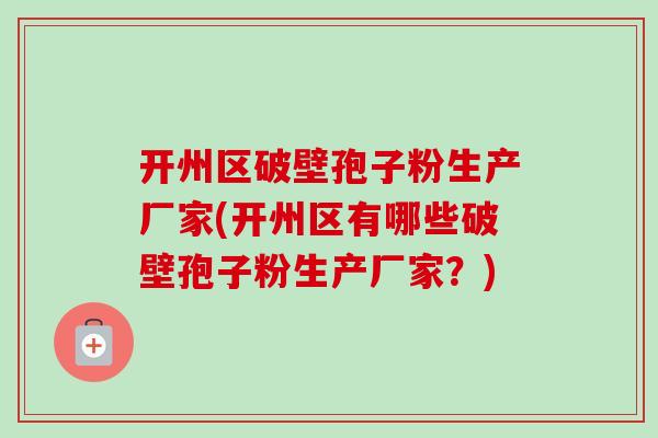 开州区破壁孢子粉生产厂家(开州区有哪些破壁孢子粉生产厂家?)-第1张图片-卓越灵芝孢子粉 开州区破壁孢子粉生产厂家(开州区有哪些破壁孢子粉生产厂家?)-第1张图片-卓越灵芝孢子粉