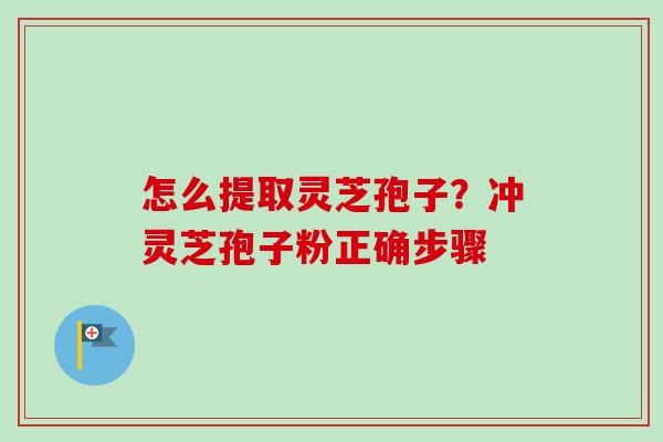 怎么提取灵芝孢子?冲灵芝孢子粉正确步骤-第1张图片-卓越灵芝孢子粉 怎么提取灵芝孢子?冲灵芝孢子粉正确步骤-第1张图片-卓越灵芝孢子粉