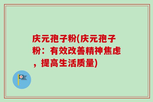 庆元孢子粉(庆元孢子粉:有效改善精神焦虑,提高生活质量)-第1张图片-卓越灵芝孢子粉 庆元孢子粉(庆元孢子粉:有效改善精神焦虑,提高生活质量)-第1张图片-卓越灵芝孢子粉