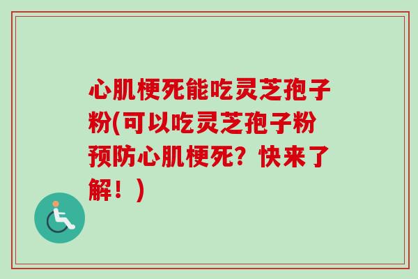 心肌梗死能吃灵芝孢子粉(可以吃灵芝孢子粉预防心肌梗死?快来了解!)-第1张图片-卓越灵芝孢子粉 心肌梗死能吃灵芝孢子粉(可以吃灵芝孢子粉预防心肌梗死?快来了解!)-第1张图片-卓越灵芝孢子粉