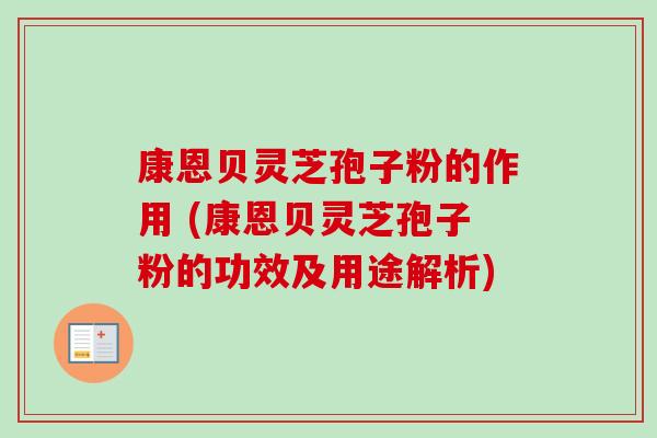 康恩贝灵芝孢子粉的作用 (康恩贝灵芝孢子粉的功效及用途解析)-第1张图片-卓越灵芝孢子粉