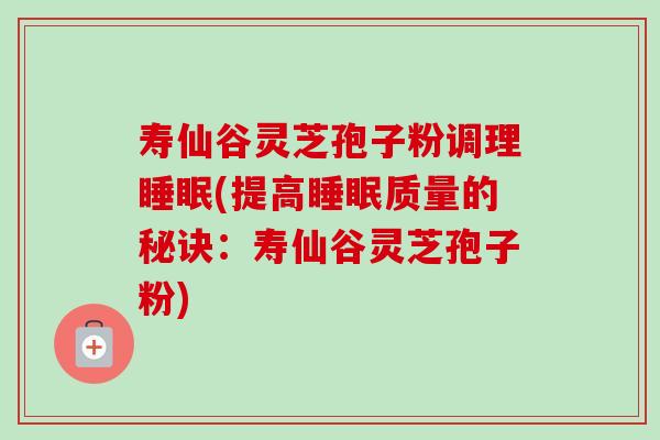 寿仙谷灵芝孢子粉调理睡眠(提高睡眠质量的秘诀:寿仙谷灵芝孢子粉)-第1张图片-卓越灵芝孢子粉 寿仙谷灵芝孢子粉调理睡眠(提高睡眠质量的秘诀:寿仙谷灵芝孢子粉)-第1张图片-卓越灵芝孢子粉