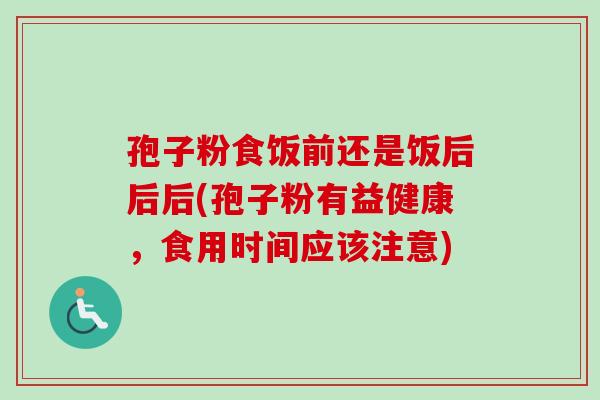 孢子粉食饭前还是饭后后后(孢子粉有益健康,食用时间应该注意)-第1张图片-卓越灵芝孢子粉 孢子粉食饭前还是饭后后后(孢子粉有益健康,食用时间应该注意)-第1张图片-卓越灵芝孢子粉