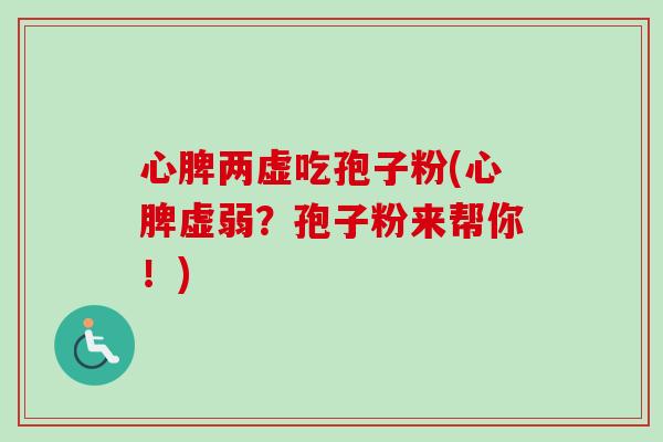 心脾两虚吃孢子粉(心脾虚弱？孢子粉来帮你！)-第1张图片-卓越灵芝孢子粉