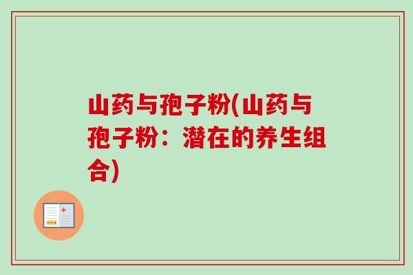 山药与孢子粉(山药与孢子粉:潜在的养生组合)-第1张图片-卓越灵芝孢子粉 山药与孢子粉(山药与孢子粉:潜在的养生组合)-第1张图片-卓越灵芝孢子粉