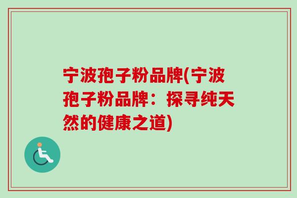 宁波孢子粉品牌(宁波孢子粉品牌:探寻纯天然的健康之道)-第1张图片-卓越灵芝孢子粉 宁波孢子粉品牌(宁波孢子粉品牌:探寻纯天然的健康之道)-第1张图片-卓越灵芝孢子粉