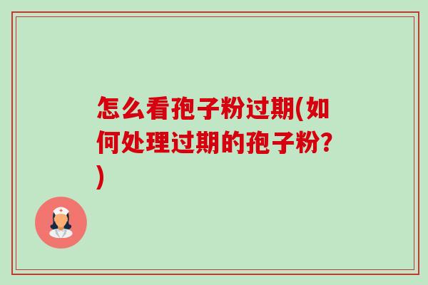 怎么看孢子粉过期(如何处理过期的孢子粉?)-第1张图片-卓越灵芝孢子粉 怎么看孢子粉过期(如何处理过期的孢子粉?)-第1张图片-卓越灵芝孢子粉