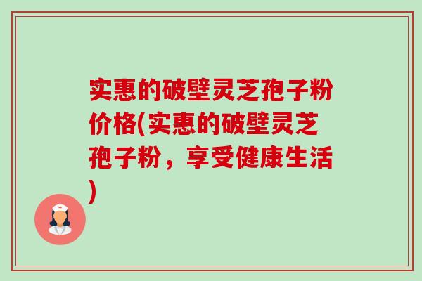 实惠的破壁灵芝孢子粉价格(实惠的破壁灵芝孢子粉,享受健康生活)-第1张图片-卓越灵芝孢子粉 实惠的破壁灵芝孢子粉价格(实惠的破壁灵芝孢子粉,享受健康生活)-第1张图片-卓越灵芝孢子粉