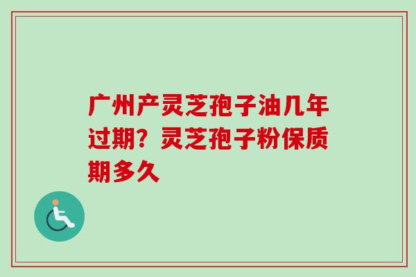 广州产灵芝孢子油几年过期?灵芝孢子粉保质期多久-第1张图片-卓越灵芝孢子粉 广州产灵芝孢子油几年过期?灵芝孢子粉保质期多久-第1张图片-卓越灵芝孢子粉