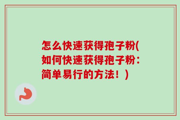 怎么快速获得孢子粉(如何快速获得孢子粉:简单易行的方法!)-第1张图片-卓越灵芝孢子粉 怎么快速获得孢子粉(如何快速获得孢子粉:简单易行的方法!)-第1张图片-卓越灵芝孢子粉