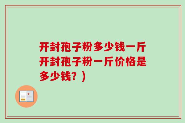 开封孢子粉多少钱一斤开封孢子粉一斤价格是多少钱?)-第1张图片-卓越灵芝孢子粉 开封孢子粉多少钱一斤开封孢子粉一斤价格是多少钱?)-第1张图片-卓越灵芝孢子粉
