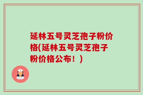 延林五号灵芝孢子粉价格(延林五号灵芝孢子粉价格公布!)-第1张图片-卓越灵芝孢子粉 延林五号灵芝孢子粉价格(延林五号灵芝孢子粉价格公布!)-第1张图片-卓越灵芝孢子粉