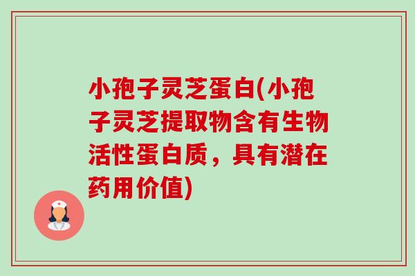 小孢子灵芝蛋白(小孢子灵芝提取物含有生物活性蛋白质,具有潜在药用价值)-第1张图片-卓越灵芝孢子粉 小孢子灵芝蛋白(小孢子灵芝提取物含有生物活性蛋白质,具有潜在药用价值)-第1张图片-卓越灵芝孢子粉