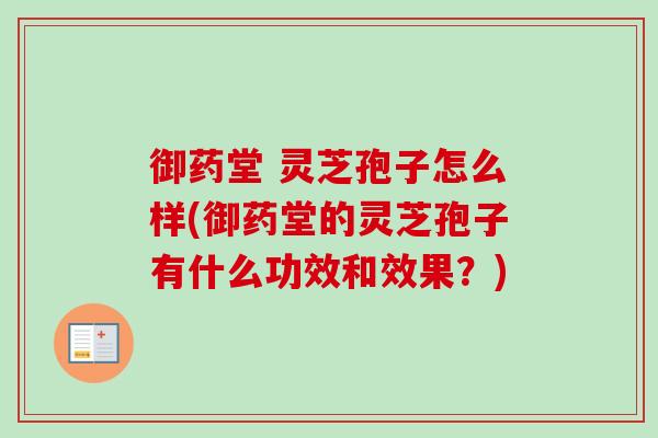 御药堂 灵芝孢子怎么样(御药堂的灵芝孢子有什么功效和效果?)-第1张图片-卓越灵芝孢子粉 御药堂 灵芝孢子怎么样(御药堂的灵芝孢子有什么功效和效果?)-第1张图片-卓越灵芝孢子粉