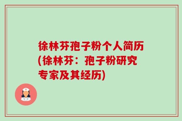 徐林芬孢子粉个人简历(徐林芬：孢子粉研究专家及其经历)-第1张图片-卓越灵芝孢子粉