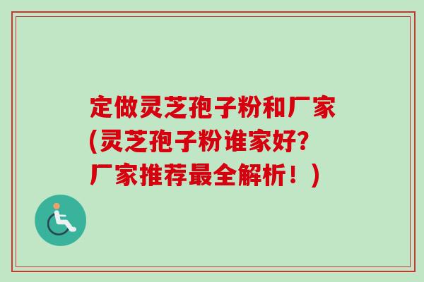 定做灵芝孢子粉和厂家(灵芝孢子粉谁家好?厂家推荐最全解析!)-第1张图片-卓越灵芝孢子粉 定做灵芝孢子粉和厂家(灵芝孢子粉谁家好?厂家推荐最全解析!)-第1张图片-卓越灵芝孢子粉