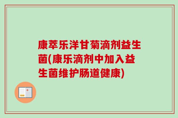 康萃乐洋甘菊滴剂益生菌(康乐滴剂中加入益生菌维护肠道健康)-第1张图片-卓越灵芝孢子粉