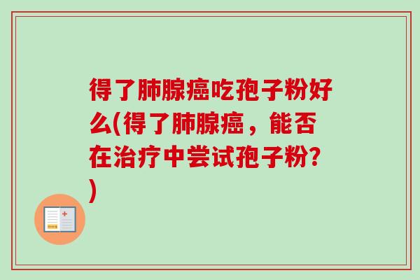得了肺腺癌吃孢子粉好么(得了肺腺癌,能否在治疗中尝试孢子粉?)-第1张图片-卓越灵芝孢子粉 得了肺腺癌吃孢子粉好么(得了肺腺癌,能否在治疗中尝试孢子粉?)-第1张图片-卓越灵芝孢子粉