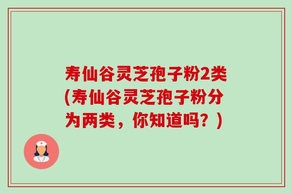 寿仙谷灵芝孢子粉2类(寿仙谷灵芝孢子粉分为两类,你知道吗?)-第1张图片-卓越灵芝孢子粉 寿仙谷灵芝孢子粉2类(寿仙谷灵芝孢子粉分为两类,你知道吗?)-第1张图片-卓越灵芝孢子粉