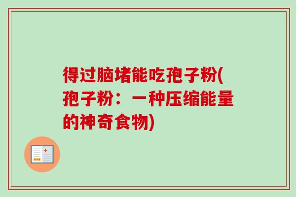 得过脑堵能吃孢子粉(孢子粉：一种压缩能量的神奇食物)-第1张图片-卓越灵芝孢子粉