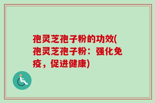 孢灵芝孢子粉的功效(孢灵芝孢子粉：强化免疫，促进健康)-第1张图片-卓越灵芝孢子粉