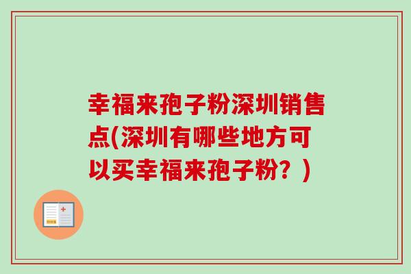 幸福来孢子粉深圳销售点(深圳有哪些地方可以买幸福来孢子粉?)-第1张图片-卓越灵芝孢子粉 幸福来孢子粉深圳销售点(深圳有哪些地方可以买幸福来孢子粉?)-第1张图片-卓越灵芝孢子粉